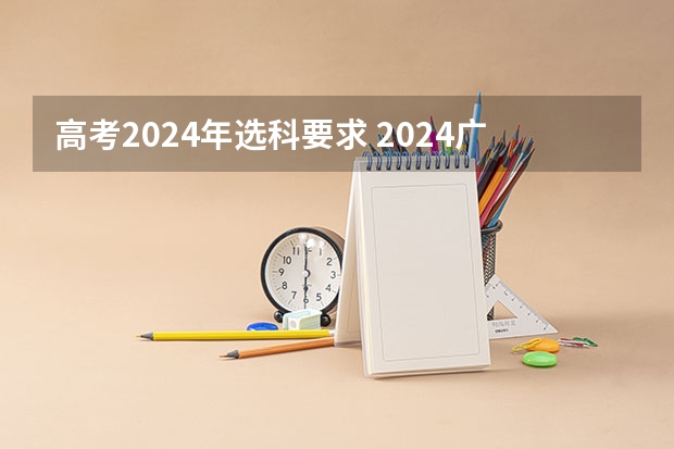 高考2024年选科要求 2024广东高考选科要求