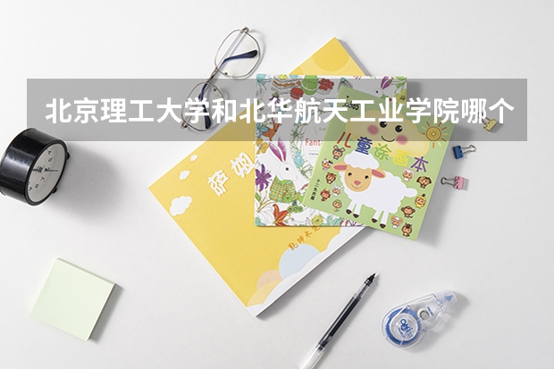 北京理工大学和北华航天工业学院哪个好