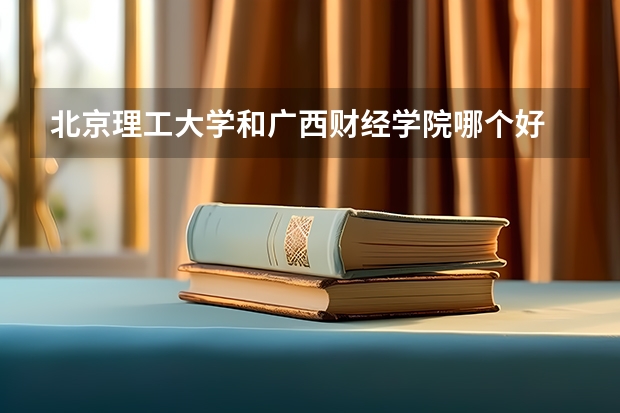 北京理工大学和广西财经学院哪个好