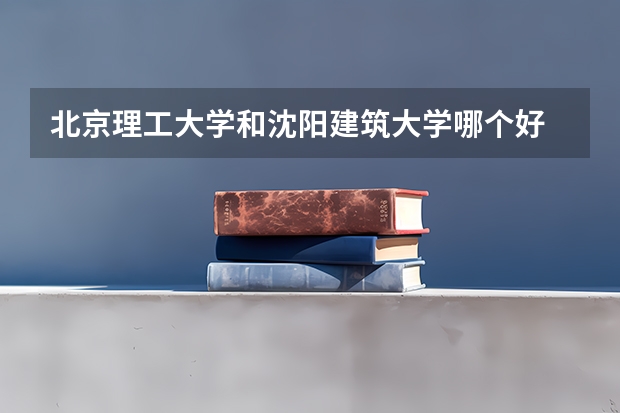 北京理工大学和沈阳建筑大学哪个好