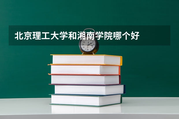 北京理工大学和湘南学院哪个好