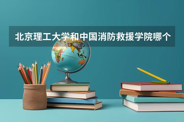 北京理工大学和中国消防救援学院哪个好