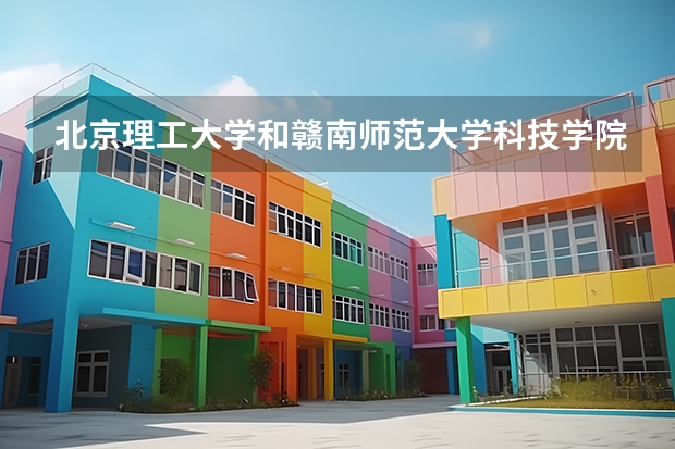 北京理工大学和赣南师范大学科技学院哪个好