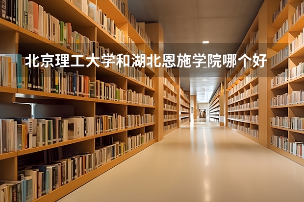 北京理工大学和湖北恩施学院哪个好