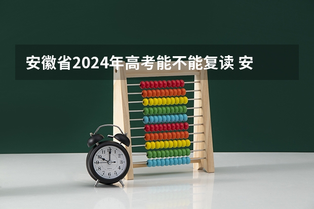 安徽省2024年高考能不能复读 安徽新高考政策从哪一届开始实行