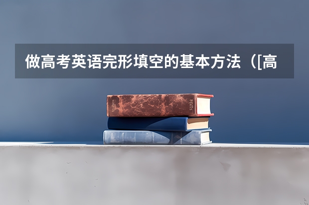 做高考英语完形填空的基本方法（[高考英语完形填空的答题技巧]高中英语完形填空100篇）