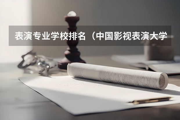 表演专业学校排名（中国影视表演大学排名）