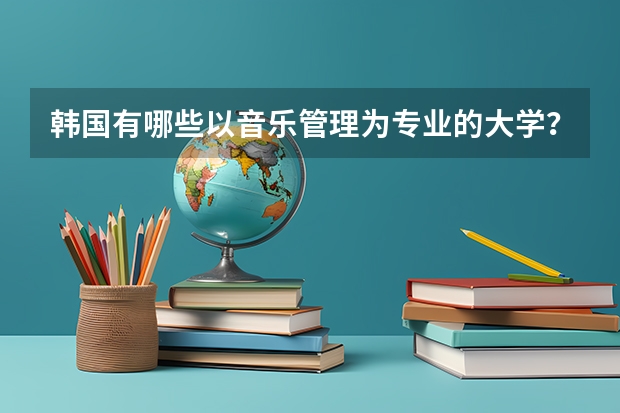 韩国有哪些以音乐管理为专业的大学？