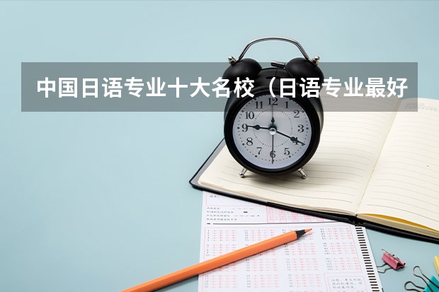 中国日语专业十大名校（日语专业最好大学排名）