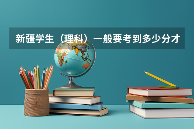 新疆学生(理科)一般要考到多少分才能上一本大学