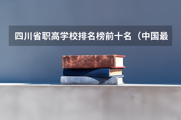 四川省职高学校排名榜前十名（中国最好的音乐学院排名榜）