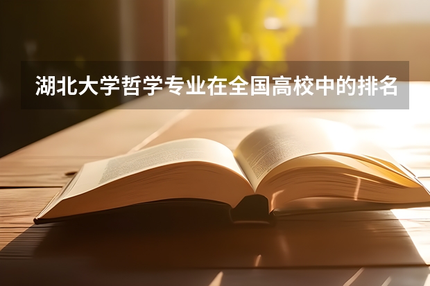 湖北大学哲学专业在全国高校中的排名？湖北大学在全国的排名呢？