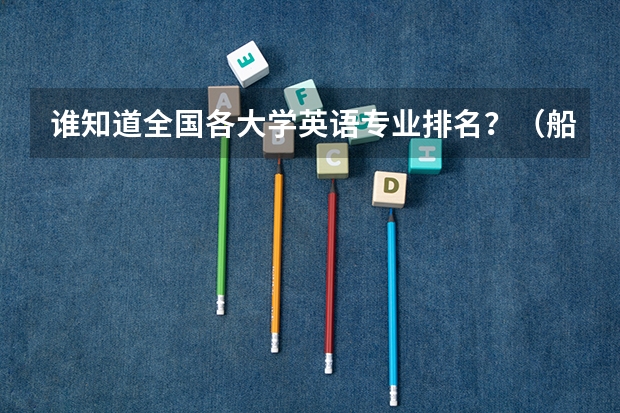 谁知道全国各大学英语专业排名？（船舶与海洋工程专业大学排名）