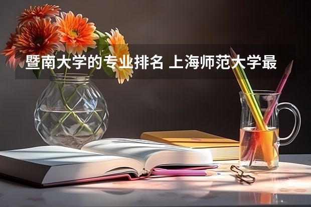 暨南大学的专业排名 上海师范大学最好的专业