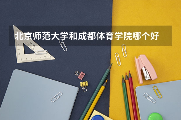 北京师范大学和成都体育学院哪个好