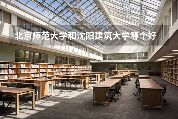 北京师范大学和沈阳建筑大学哪个好