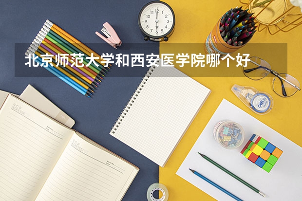 北京师范大学和西安医学院哪个好