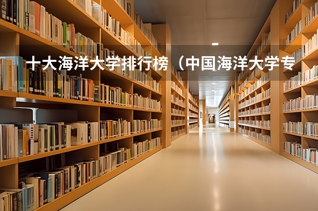 十大海洋大学排行榜（中国海洋大学专业排名）