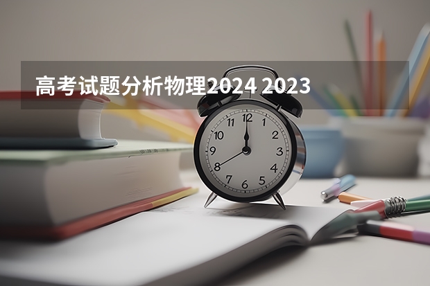 高考试题分析物理2024 2023年高考物理难度