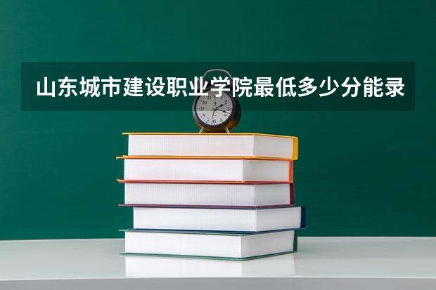 山东城市建设职业学院最低多少分能录取(近三年录取分数线一览)