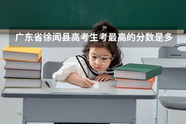 广东省徐闻县高考生考最高的分数是多少分数？