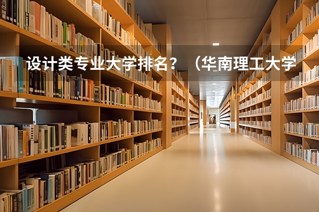 设计类专业大学排名？（华南理工大学专业排名）