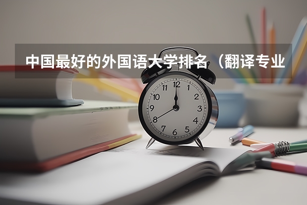 中国最好的外国语大学排名（翻译专业研究生大学排名）
