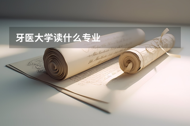 牙医大学读什么专业