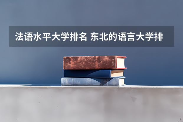 法语水平大学排名 东北的语言大学排名