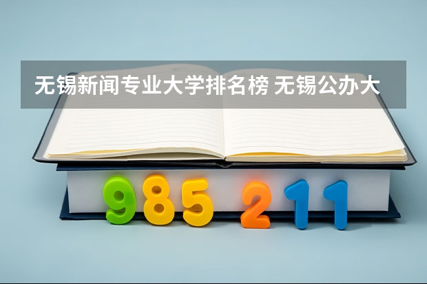 无锡新闻专业大学排名榜 无锡公办大专院校排名