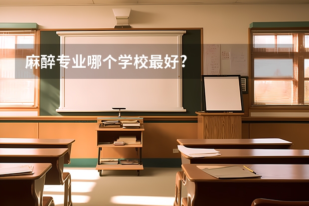 麻醉专业哪个学校最好?