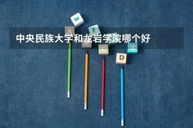 中央民族大学和龙岩学院哪个好