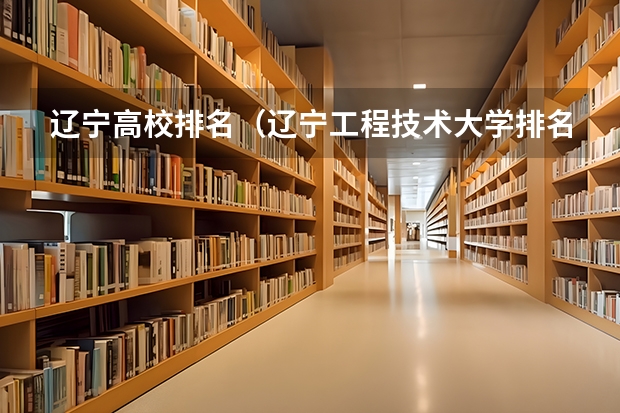 辽宁高校排名（辽宁工程技术大学排名）