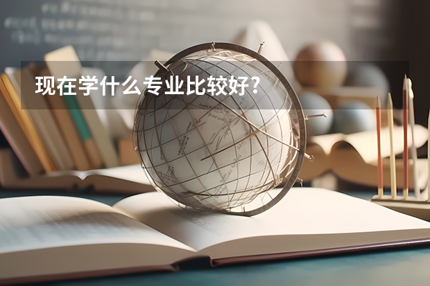 现在学什么专业比较好?