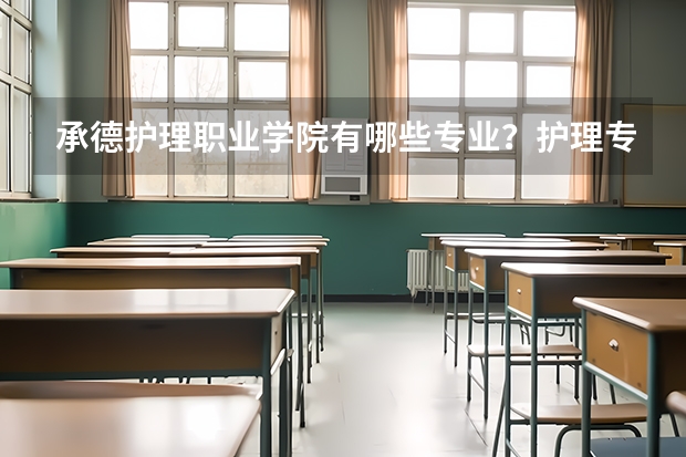 承德护理职业学院有哪些专业？护理专业排名前十强有哪些？