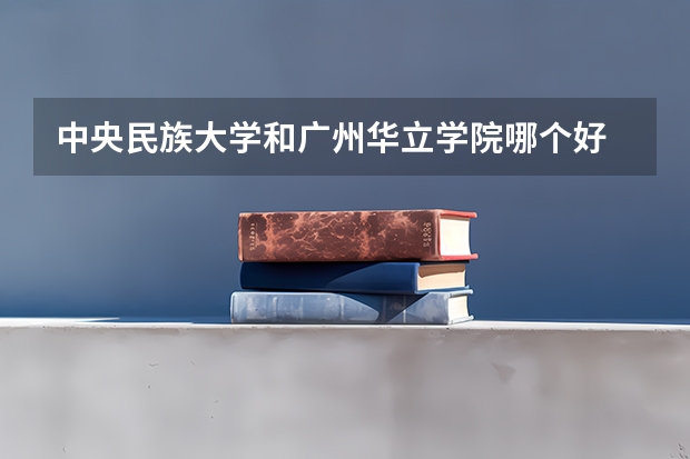 中央民族大学和广州华立学院哪个好