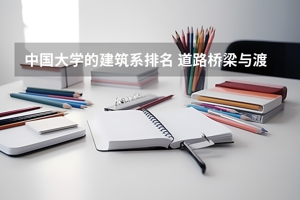 中国大学的建筑系排名 道路桥梁与渡河工程专业大学排名