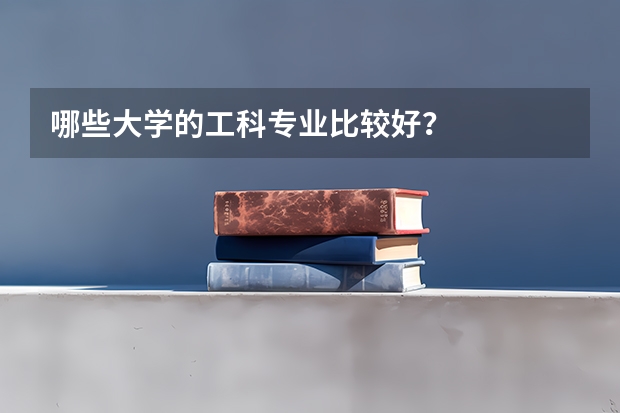 哪些大学的工科专业比较好？