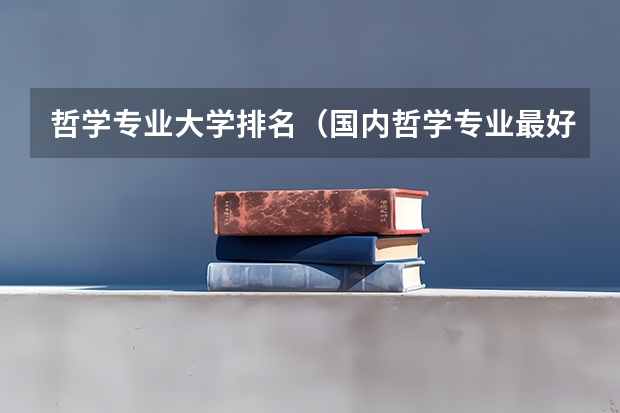 哲学专业大学排名（国内哲学专业最好的大学）