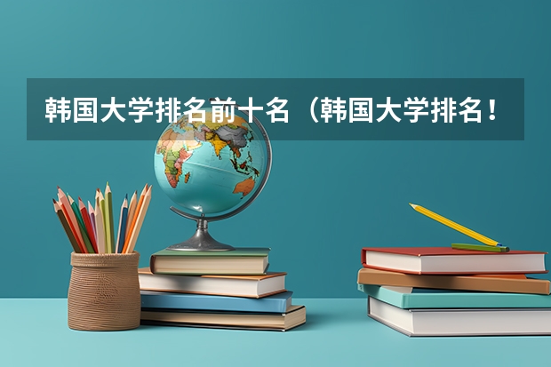 韩国大学排名前十名(韩国大学排名!急!!!!!!)