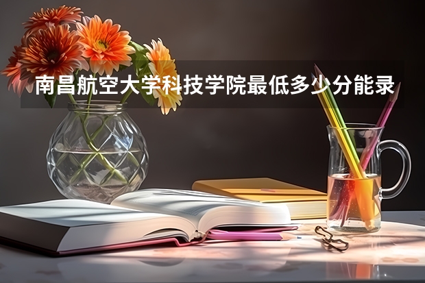 南昌航空大学科技学院最低多少分能录取(近三年录取分数线一览)