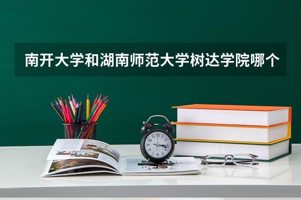 南开大学和湖南师范大学树达学院哪个好