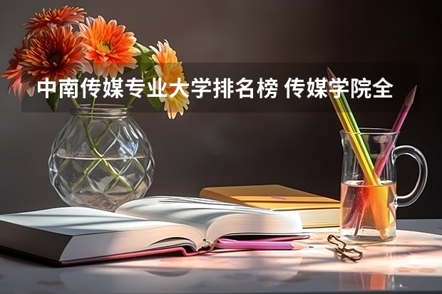 中南传媒专业大学排名榜 传媒学院全国排名