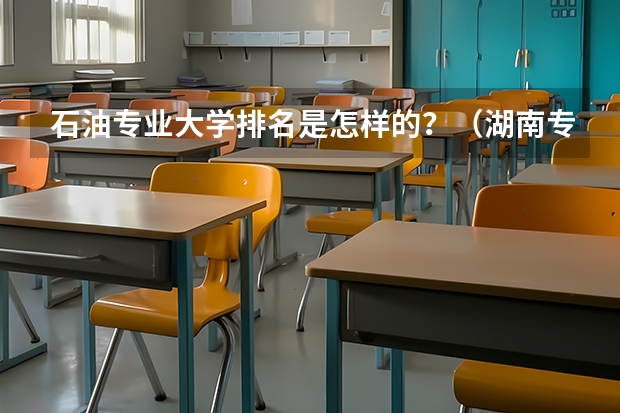 石油专业大学排名是怎样的？（湖南专科学校排名榜）