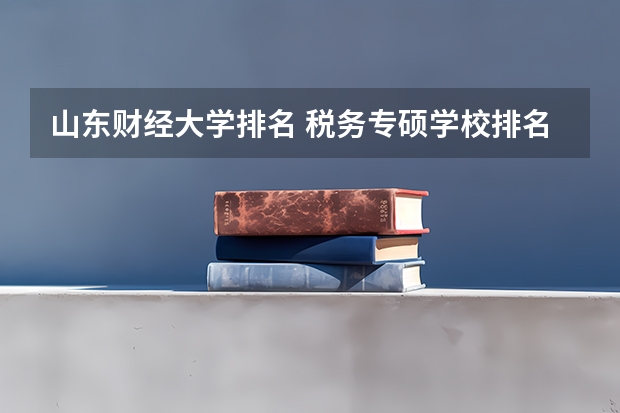 山东财经大学排名 税务专硕学校排名