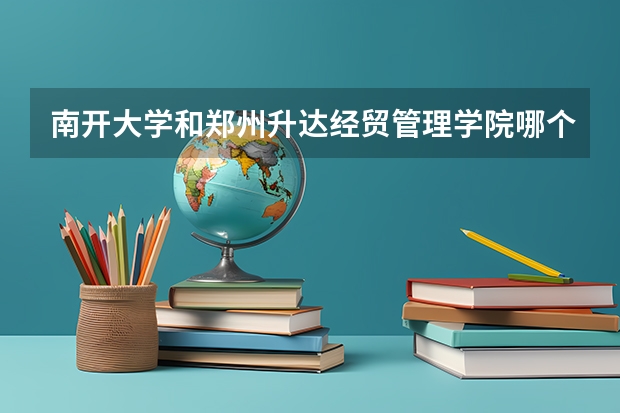 南开大学和郑州升达经贸管理学院哪个好