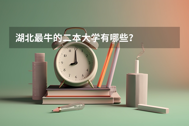 湖北最牛的二本大学有哪些？