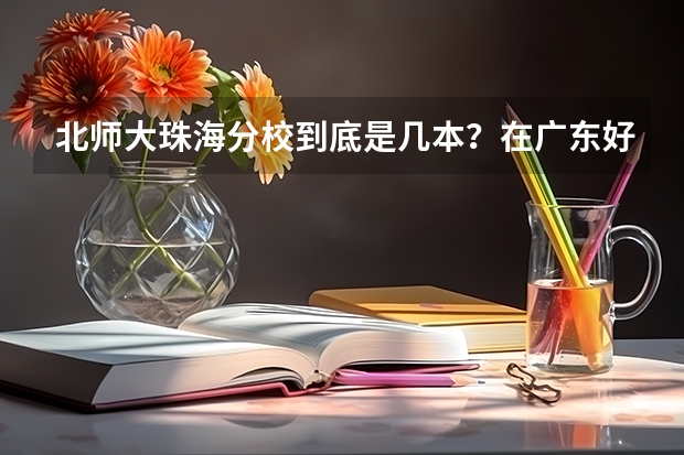 北师大珠海分校到底是几本？在广东好吗？