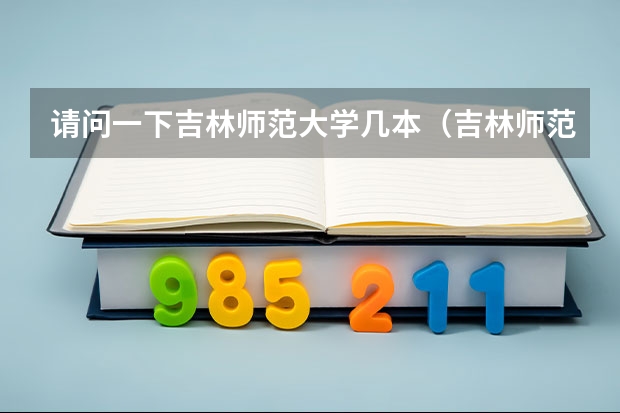 请问一下吉林师范大学几本（吉林师范大学是几本?）