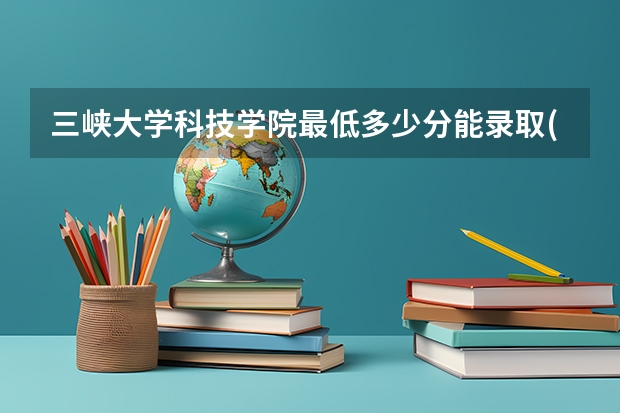 三峡大学科技学院最低多少分能录取(近三年录取分数线一览)